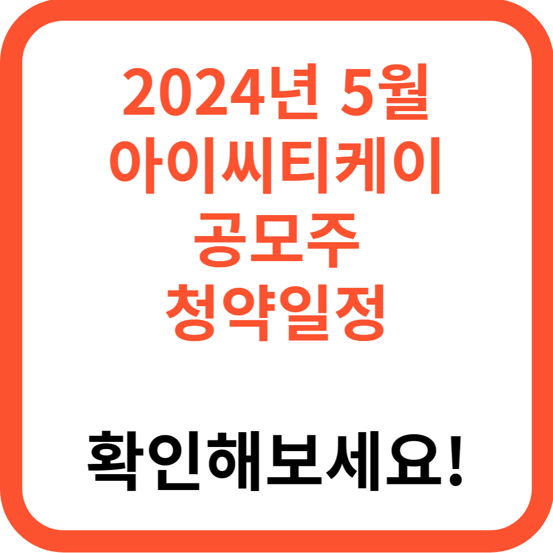 2024년 5월 아이씨티케이 공모주 청약일정 청약방법 (+청약자격 청약한도 증권사 증거금 따따블)