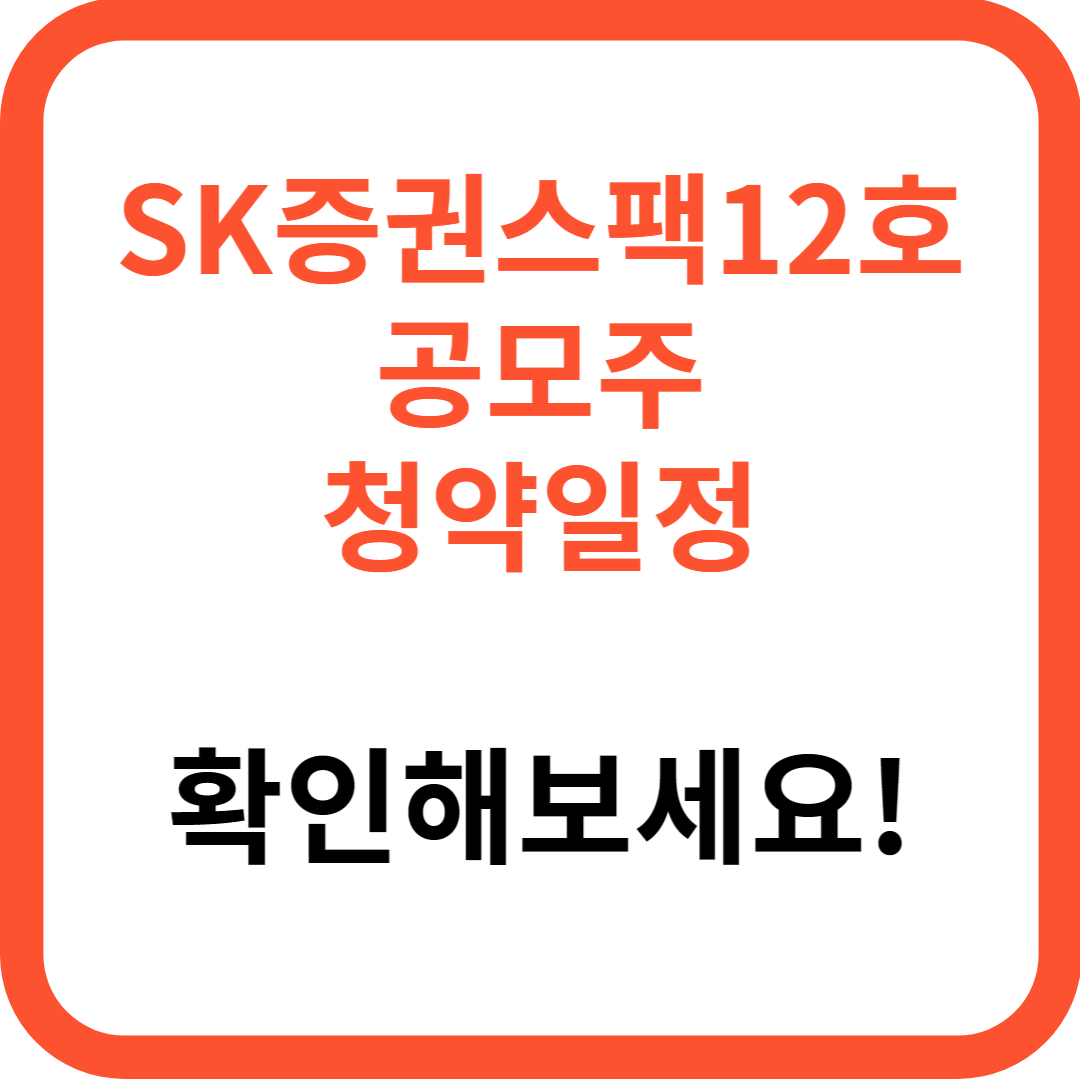 SK증권스팩12호 청약일정 청약방법 청약한도 (+청약자격 청약정보 청약증권사 청약증거금)