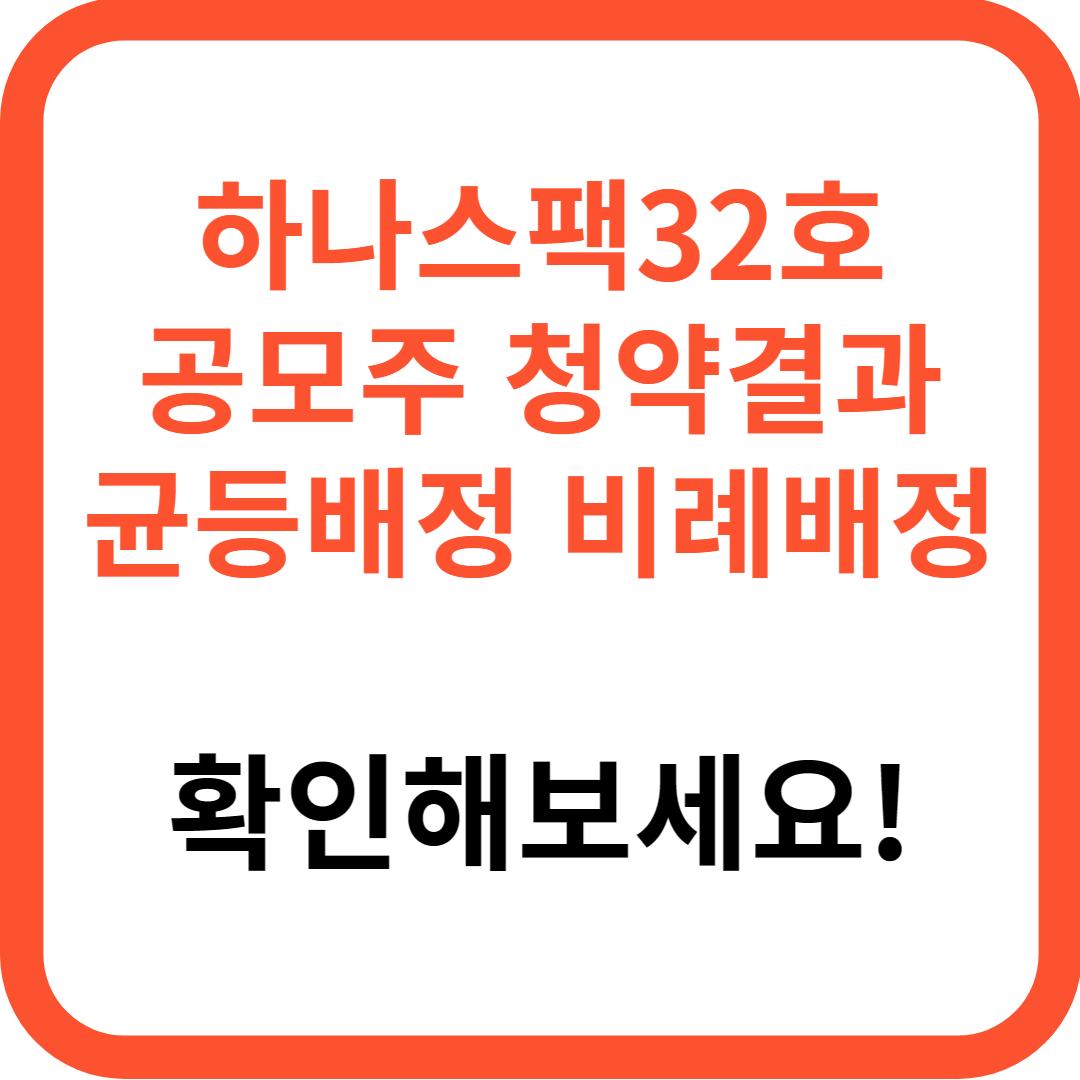 하나32호스팩 균등배정 비례배정 (최종 청약결과, 확인해보세요!)